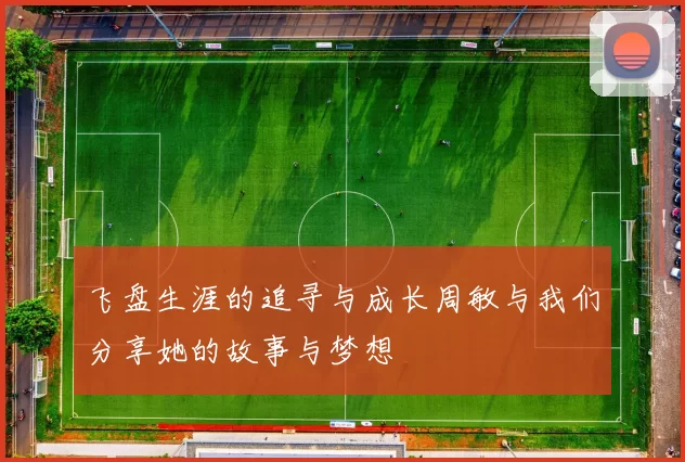 飞盘生涯的追寻与成长周敏与我们分享她的故事与梦想