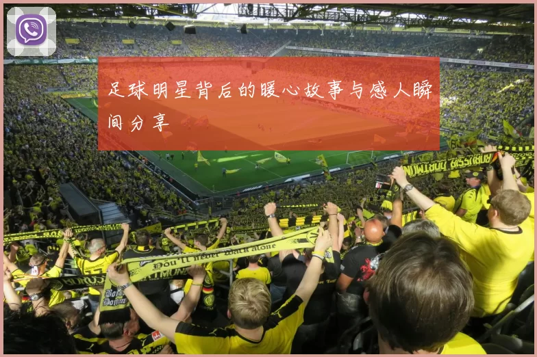 足球明星背后的暖心故事与感人瞬间分享