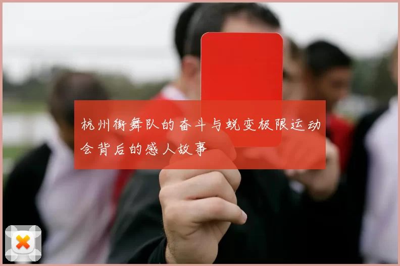 杭州街舞队的奋斗与蜕变极限运动会背后的感人故事