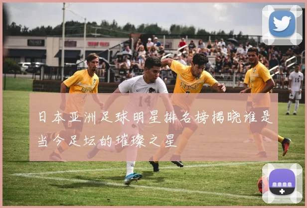 日本亚洲足球明星排名榜揭晓谁是当今足坛的璀璨之星