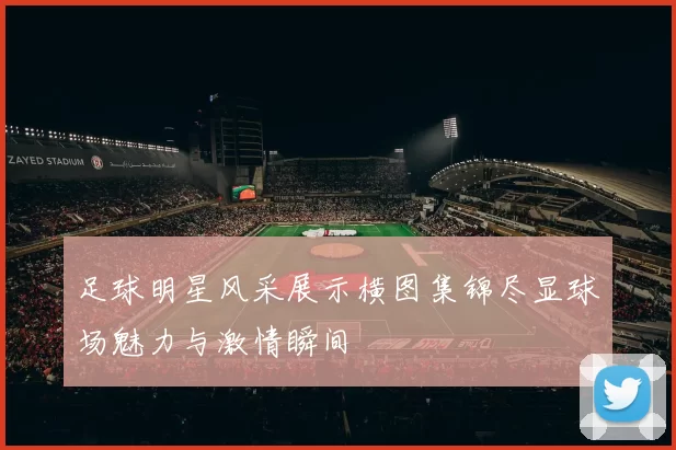 足球明星风采展示横图集锦尽显球场魅力与激情瞬间