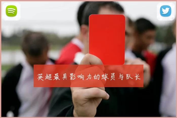 英超最具影响力的球员与队长
