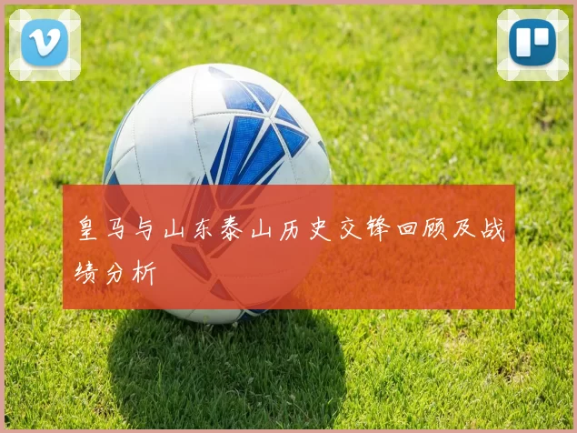 皇马与山东泰山历史交锋回顾及战绩分析