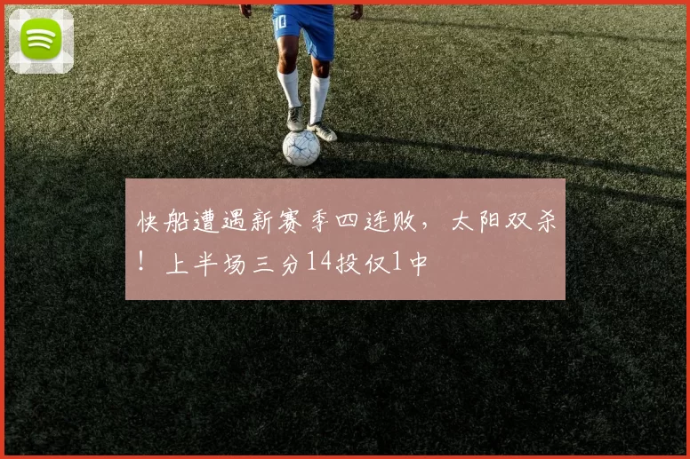 快船遭遇新赛季四连败，太阳双杀！上半场三分14投仅1中