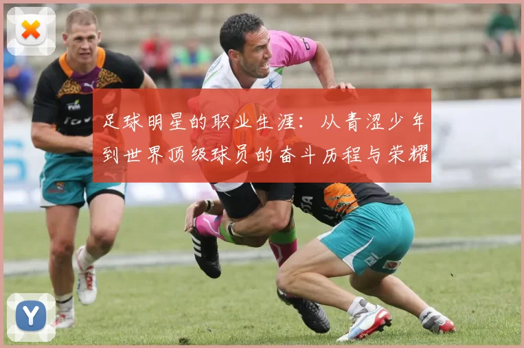 足球明星的职业生涯：从青涩少年到世界顶级球员的奋斗历程与荣耀时刻