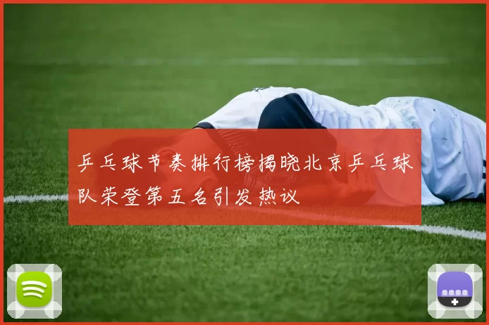 乒乓球节奏排行榜揭晓北京乒乓球队荣登第五名引发热议