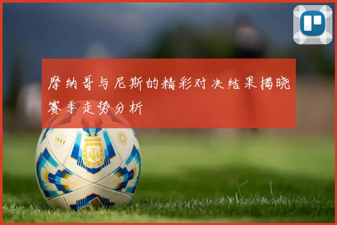 摩纳哥与尼斯的精彩对决结果揭晓赛季走势分析