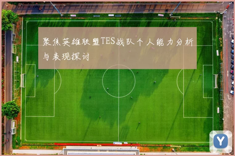 聚焦英雄联盟TES战队个人能力分析与表现探讨