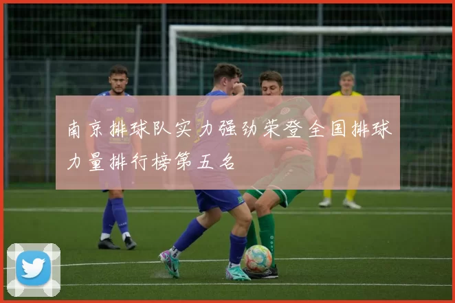 南京排球队实力强劲荣登全国排球力量排行榜第五名