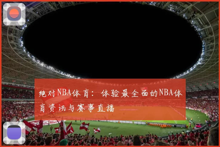 绝对NBA体育：体验最全面的NBA体育资讯与赛事直播