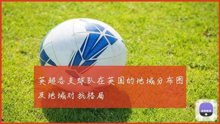 英超各支球队在英国的地域分布图及地域对抗格局