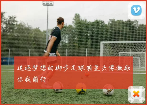 追逐梦想的脚步足球明星头像激励你我前行