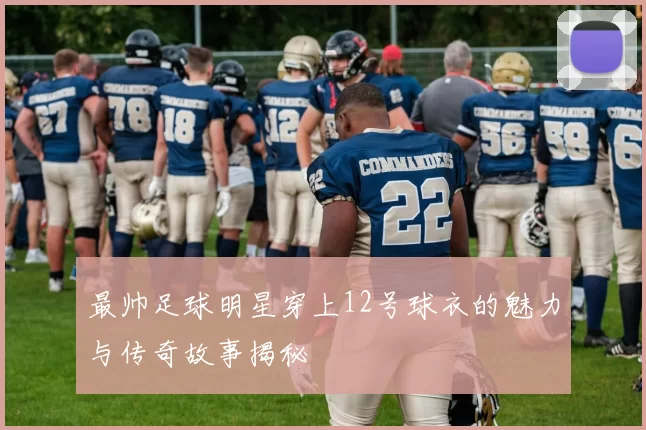 最帅足球明星穿上12号球衣的魅力与传奇故事揭秘