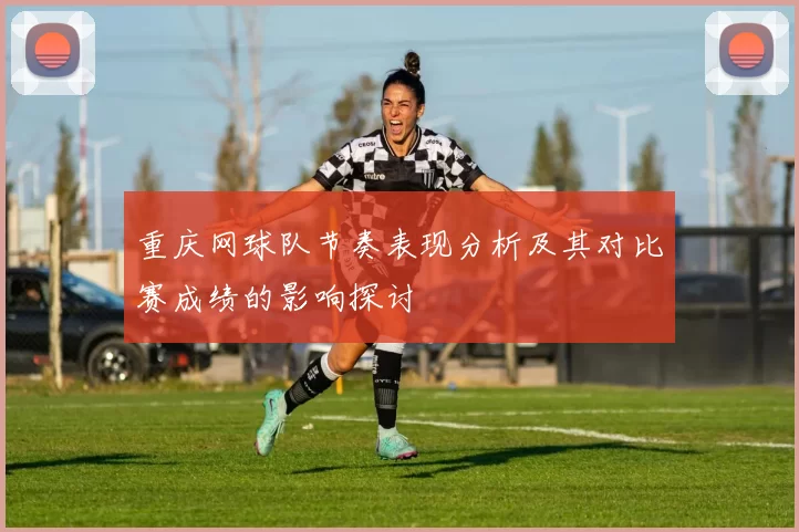 重庆网球队节奏表现分析及其对比赛成绩的影响探讨