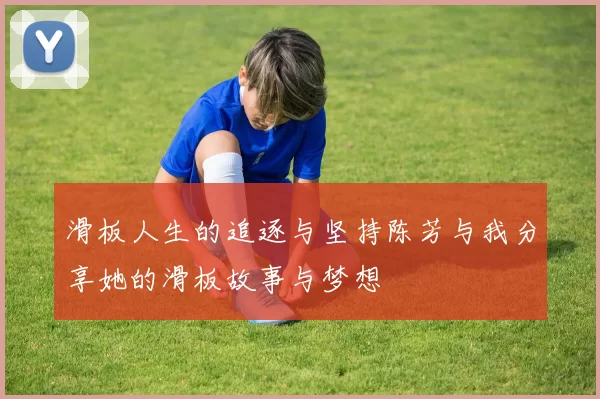 滑板人生的追逐与坚持陈芳与我分享她的滑板故事与梦想