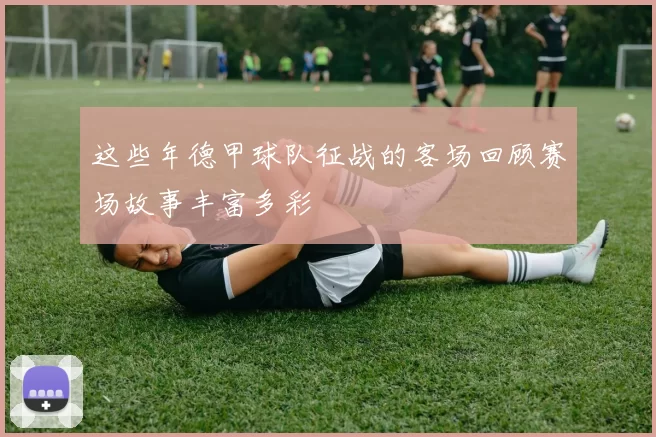 这些年德甲球队征战的客场回顾赛场故事丰富多彩