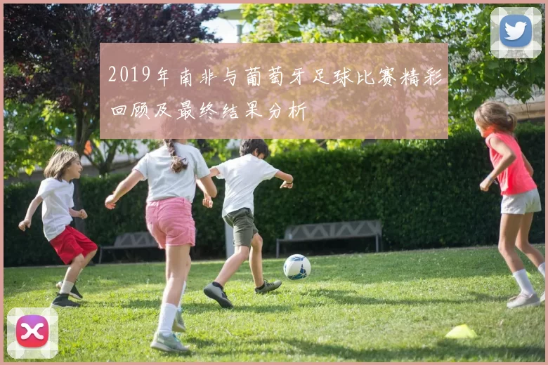 2019年南非与葡萄牙足球比赛精彩回顾及最终结果分析