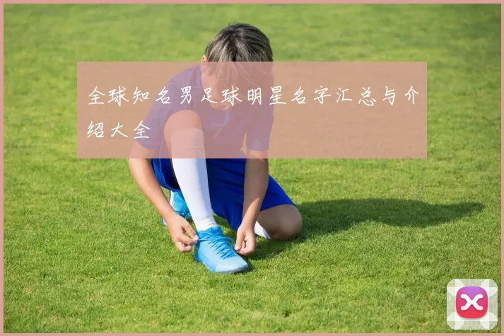 全球知名男足球明星名字汇总与介绍大全