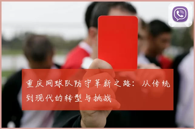 重庆网球队防守革新之路：从传统到现代的转型与挑战