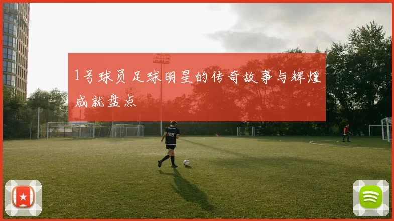 1号球员足球明星的传奇故事与辉煌成就盘点