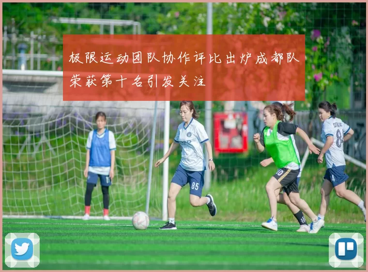 极限运动团队协作评比出炉成都队荣获第十名引发关注