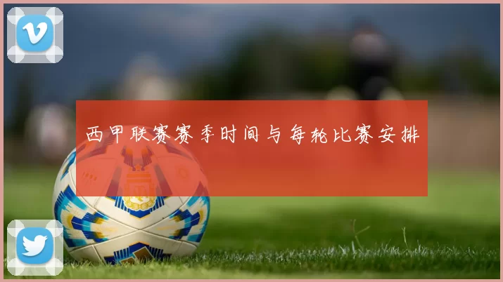西甲联赛赛季时间与每轮比赛安排
