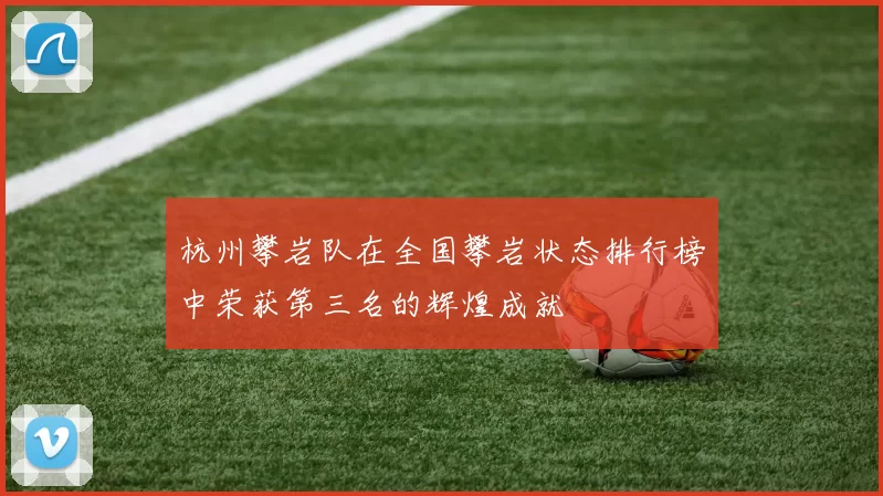 杭州攀岩队在全国攀岩状态排行榜中荣获第三名的辉煌成就