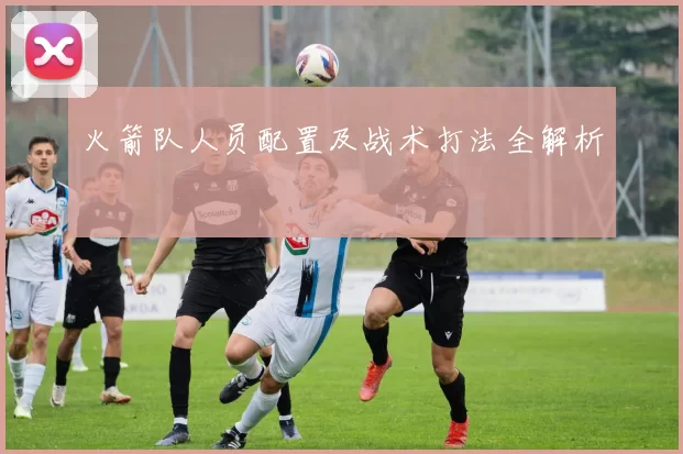 火箭队人员配置及战术打法全解析
