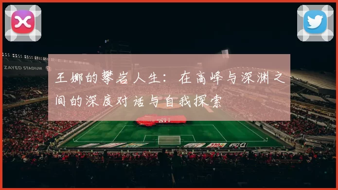王娜的攀岩人生：在高峰与深渊之间的深度对话与自我探索