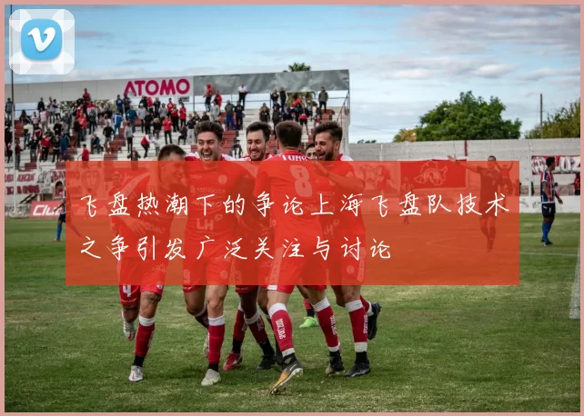 飞盘热潮下的争论上海飞盘队技术之争引发广泛关注与讨论