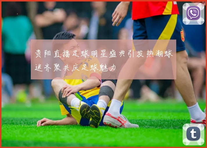 贵阳直播足球明星盛典引发热潮球迷齐聚共庆足球魅力