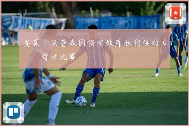 克莱·汤普森因伤将缺席独行侠对阵奇才比赛