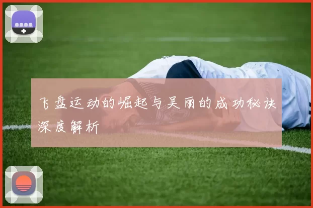 飞盘运动的崛起与吴丽的成功秘诀深度解析