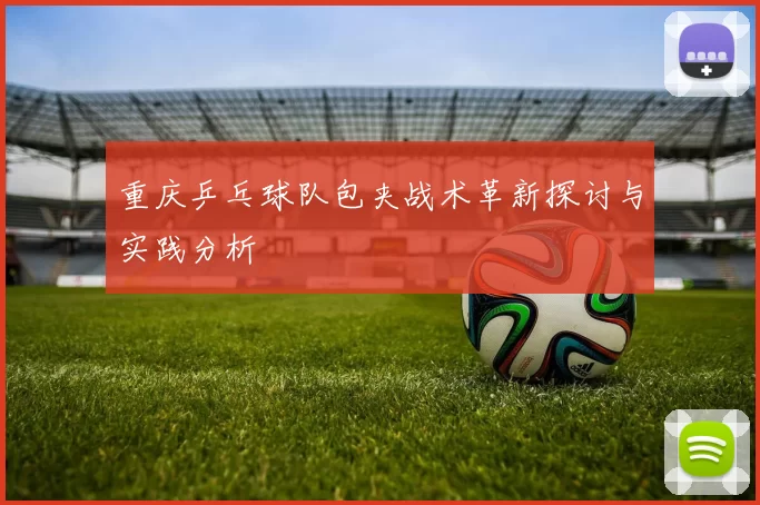 重庆乒乓球队包夹战术革新探讨与实践分析