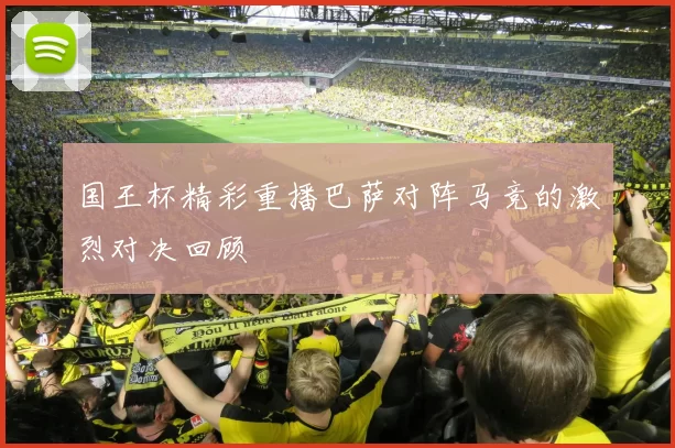 国王杯精彩重播巴萨对阵马竞的激烈对决回顾