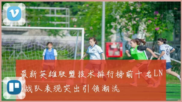 最新英雄联盟技术排行榜前十名LNG战队表现突出引领潮流