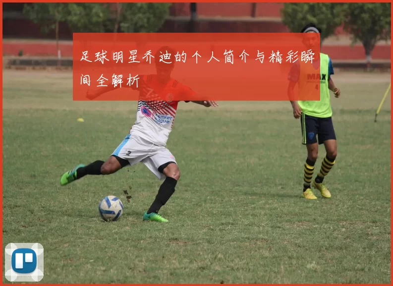 足球明星乔迪的个人简介与精彩瞬间全解析