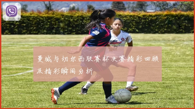曼城与切尔西联赛杯决赛精彩回顾及精彩瞬间分析