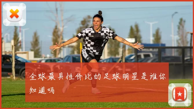 全球最具性价比的足球明星是谁你知道吗