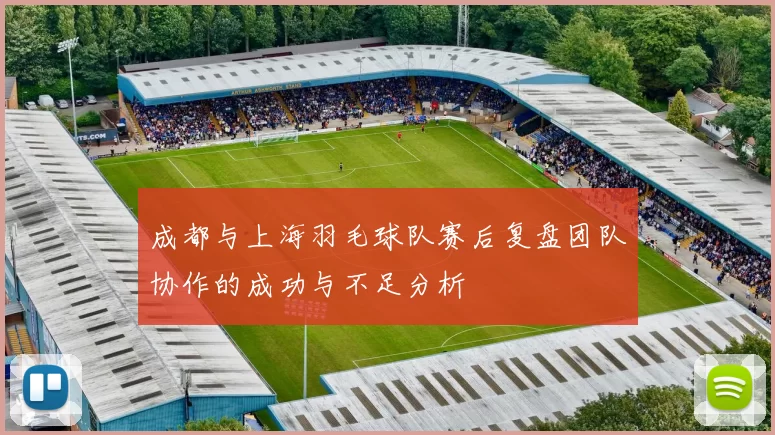 成都与上海羽毛球队赛后复盘团队协作的成功与不足分析