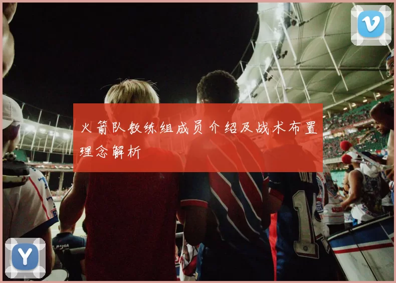 火箭队教练组成员介绍及战术布置理念解析