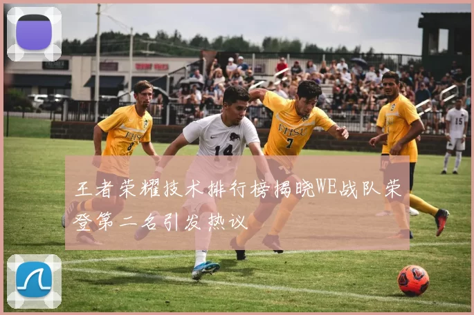 王者荣耀技术排行榜揭晓WE战队荣登第二名引发热议