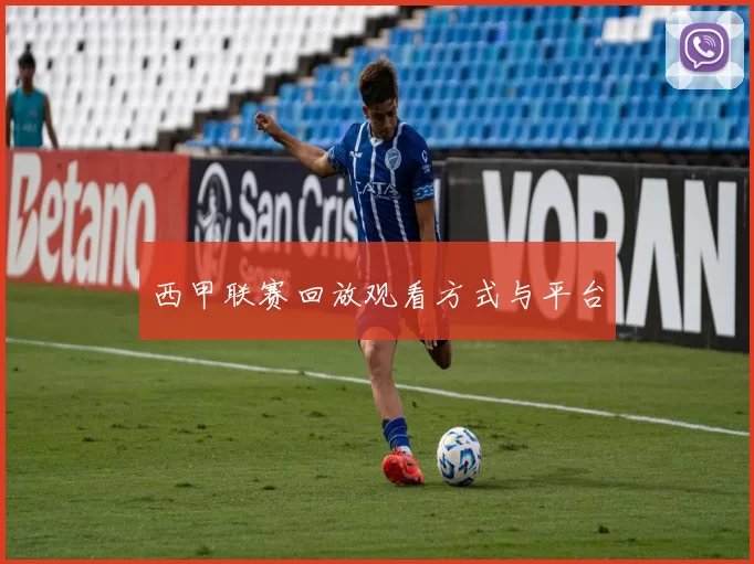 西甲联赛回放观看方式与平台