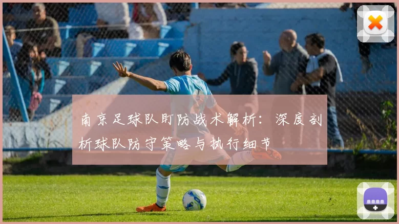 南京足球队盯防战术解析：深度剖析球队防守策略与执行细节