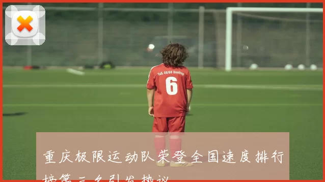 重庆极限运动队荣登全国速度排行榜第三名引发热议