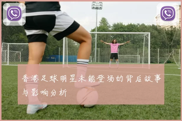 香港足球明星未能登场的背后故事与影响分析