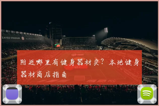 附近哪里有健身器材卖？本地健身器材商店指南